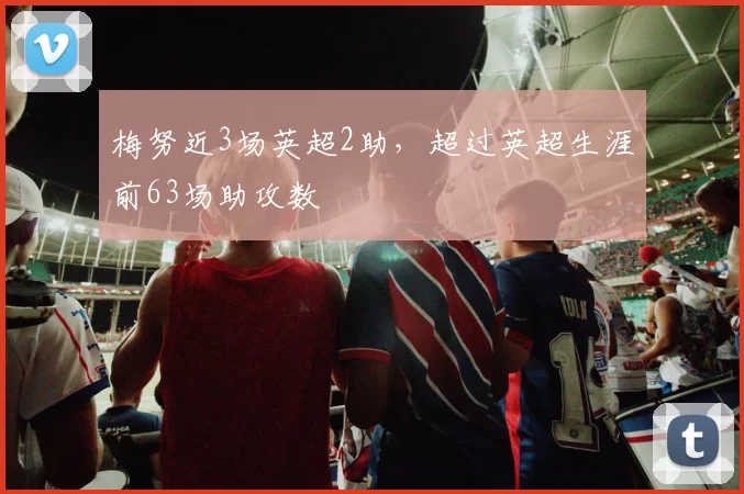 梅努近3场英超2助，超过英超生涯前63场助攻数